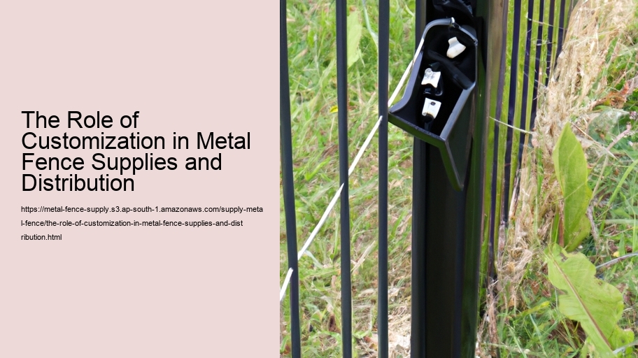 The Role of Customization in Metal Fence Supplies and Distribution 